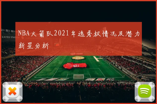 NBA火箭队2021年选秀权情况及潜力新星分析