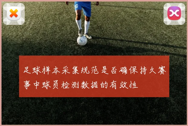 足球样本采集规范是否确保持久赛事中球员检测数据的有效性