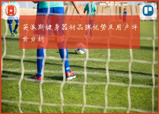 英派斯健身器材品牌优势及用户评价分析