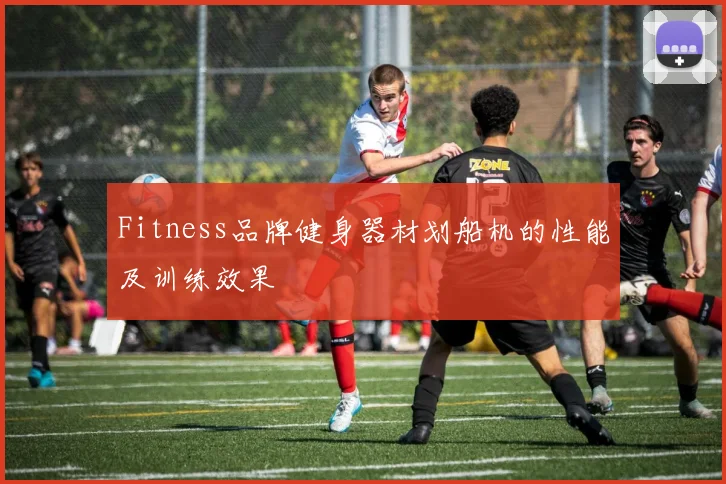 Fitness品牌健身器材划船机的性能及训练效果