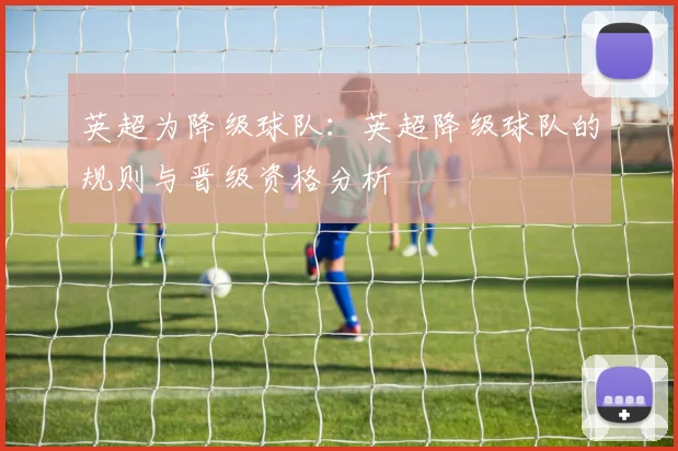 英超为降级球队：英超降级球队的规则与晋级资格分析