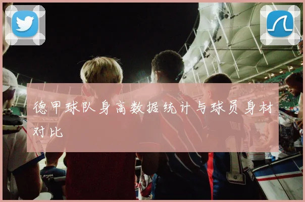 德甲球队身高数据统计与球员身材对比