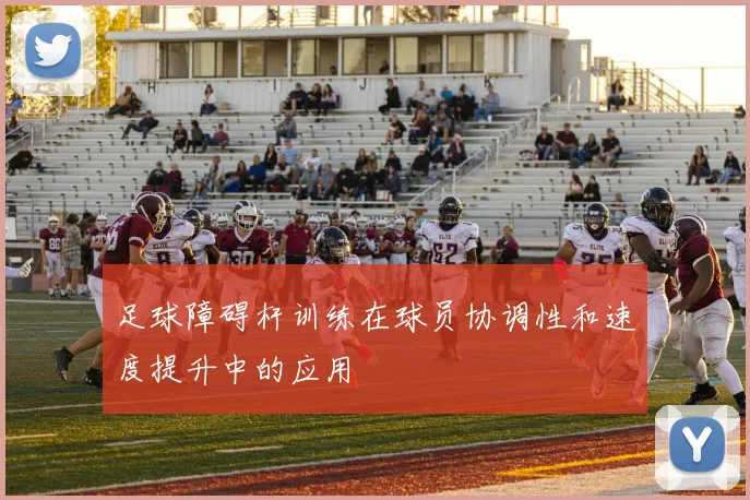 足球障碍杆训练在球员协调性和速度提升中的应用