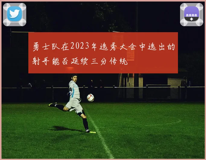 勇士队在2023年选秀大会中选出的射手能否延续三分传统
