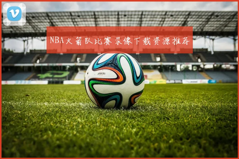 NBA火箭队比赛录像下载资源推荐